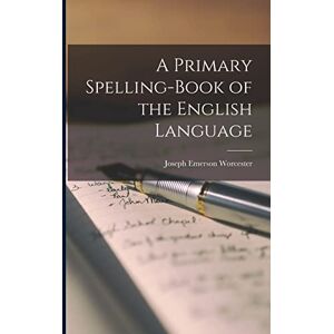 Worcester, Joseph Emerson 1784-1865 A Primary Spelling-book of the English Language Worcester, Joseph Emerson 1784-1865 A Primary Spelling-book of the English Language
