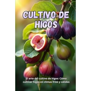 Svitana Cultivo de higos: La guía completa para cultivar higos en climas fríos y cálidos: secretos para obtener altos rendimientos y plantas sanas Svitana Cultivo de higos: La guía completa para cultivar higos en climas fríos y cálidos: secretos para obtener altos rendimientos y plantas sanas