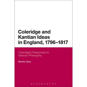Class, Monika Coleridge and Kantian Ideas in England, 1796-1817: Coleridge's Responses To German Philosophy (Continuum Literary Studies) Class, Monika Coleridge and Kantian Ideas in England, 1796-1817: Coleridge's Responses To German Philosophy (Continuum Literary Studies)