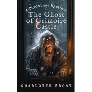 Frost, Charlotte The Ghost of Grimoire Castle: A Cozy Christmas Locked-Room Mystery with a Female Sleuth (Marie Legrand Mysteries) Frost, Charlotte The Ghost of Grimoire Castle: A Cozy Christmas Locked-Room Mystery with a Female Sleuth (Marie Legrand Mysteries)