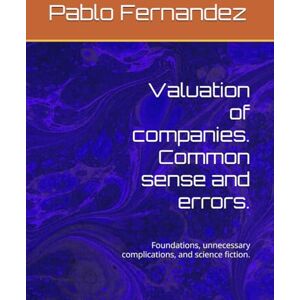Fernandez, Pablo Valuation of companies. Common sense and errors.: Foundations, unnecessary complications, and science fiction. Fernandez, Pablo Valuation of companies. Common sense and errors.: Foundations, unnecessary complications, and science fiction.