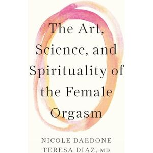 Daedone, Nicole The Art, Science, and Spirituality of the Female Orgasm Daedone, Nicole The Art, Science, and Spirituality of the Female Orgasm