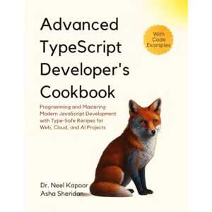 Kapoor, Dr. Neel Advanced TypeScript Developer's Cookbook: Programming and Mastering Modern JavaScript Development with Type-Safe Recipes for Web, Cloud, and AI Projects Kapoor, Dr. Neel Advanced TypeScript Developer's Cookbook: Programming and Mastering Modern JavaScript Development with Type-Safe Recipes for Web, Cloud, and AI Projects