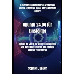 Bauer, Sophie L Ubuntu 24.04 für Einsteiger: Schritt-für-Schritt zur sicheren Installation und den ersten Schritten Der einfache Umstieg von Windows Bauer, Sophie L Ubuntu 24.04 für Einsteiger: Schritt-für-Schritt zur sicheren Installation und den ersten Schritten Der einfache Umstieg von Windows