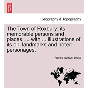 Drake, Francis Samuel The Town of Roxbury: its memorable persons and places, ... with ... illustrations of its old landmarks and noted personages. Drake, Francis Samuel The Town of Roxbury: its memorable persons and places, ... with ... illustrations of its old landmarks and noted personages.