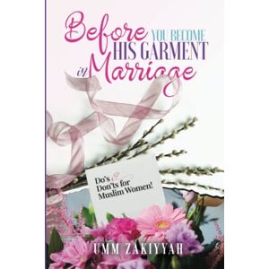 Zakiyyah, Umm Before You Become His Garment in Marriage: Do’s and Don’ts for Muslim Women Zakiyyah, Umm Before You Become His Garment in Marriage: Do’s and Don’ts for Muslim Women