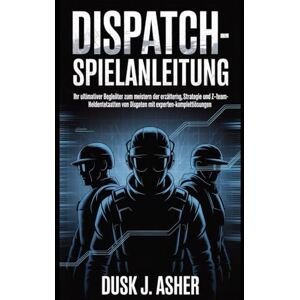 Asher, Dusk J. Dispatch-Spielanleitung: Ihr ultimativer Begleiter zum Meistern der Erzählung, Strategie und Z-Team-Heldentaten von Dispatch mit Experten-Komplettlösungen Asher, Dusk J. Dispatch-Spielanleitung: Ihr ultimativer Begleiter zum Meistern der Erzählung, Strategie und Z-Team-Heldentaten von Dispatch mit Experten-Komplettlösungen
