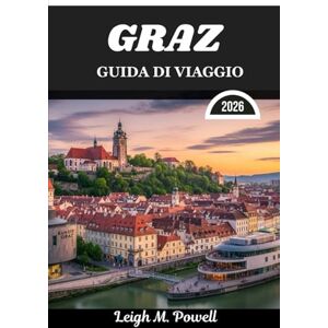 Powell, Leigh M. GRAZ GUIDA DI VIAGGIO 2026: Dove la grazia del vecchio mondo incontra la scoperta contemporanea Powell, Leigh M. GRAZ GUIDA DI VIAGGIO 2026: Dove la grazia del vecchio mondo incontra la scoperta contemporanea