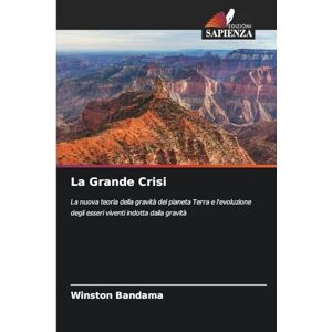 Bandama, Winston La Grande Crisi: La nuova teoria della gravità del pianeta Terra e l'evoluzione degli esseri viventi indotta dalla gravità Bandama, Winston La Grande Crisi: La nuova teoria della gravità del pianeta Terra e l'evoluzione degli esseri viventi indotta dalla gravità