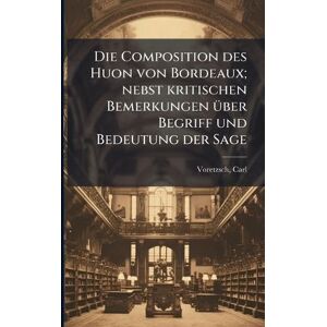 Voretzsch, Carl Die Composition des Huon von Bordeaux; nebst kritischen Bemerkungen Ã1/4ber Begriff und Bedeutung der Sage Voretzsch, Carl Die Composition des Huon von Bordeaux; nebst kritischen Bemerkungen Ã1/4ber Begriff und Bedeutung der Sage
