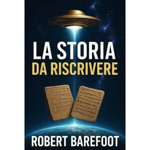 Barefoot, Robert La Storia da Riscrivere: Un Viaggio tra Antichi Testi e Nuove Interpretazioni Barefoot, Robert La Storia da Riscrivere: Un Viaggio tra Antichi Testi e Nuove Interpretazioni
