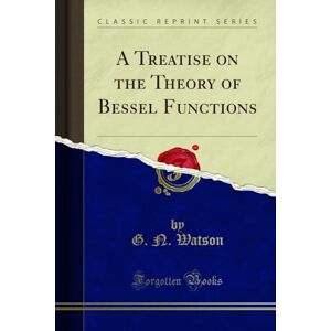 Watson, G. N. A Treatise on the Theory of Bessel Functions (Classic Reprint) Watson, G. N. A Treatise on the Theory of Bessel Functions (Classic Reprint)