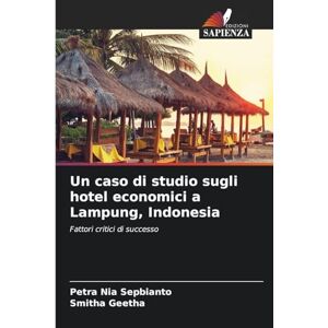 Sepbianto, Petra Nia Un caso di studio sugli hotel economici a Lampung, Indonesia: Fattori critici di successo Sepbianto, Petra Nia Un caso di studio sugli hotel economici a Lampung, Indonesia: Fattori critici di successo