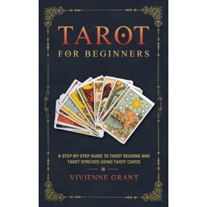 Grant, Vivienne Tarot for Beginners: A Step-by-Step Guide to Tarot Reading and Tarot Spreads Using Tarot Cards: 1 (A Magical Space) Grant, Vivienne Tarot for Beginners: A Step-by-Step Guide to Tarot Reading and Tarot Spreads Using Tarot Cards: 1 (A Magical Space)