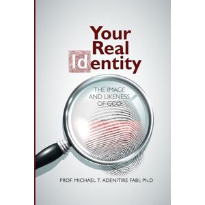 Adenitire, PROF Michael Tayo YOUR REAL IDENTITY: THE IMAGE AND LIKENESS OF GOD: OVERCOMING IDENTITY CRISIS Adenitire, PROF Michael Tayo YOUR REAL IDENTITY: THE IMAGE AND LIKENESS OF GOD: OVERCOMING IDENTITY CRISIS