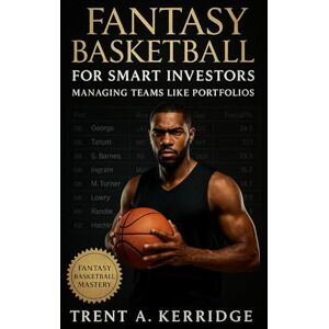 Kerridge, Trent A. Fantasy Basketball for Smart Investors: Managing Teams Like Portfolios: A Data-Driven Guide to Value Investing, Risk Management, and Long-Term Success in Fantasy Basketball Kerridge, Trent A. Fantasy Basketball for Smart Investors: Managing Teams Like Portfolios: A Data-Driven Guide to Value Investing, Risk Management, and Long-Term Success in Fantasy Basketball