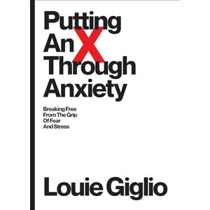 Giglio, Louie Putting an X Through Anxiety: Breaking Free from the Grip of Fear and Stress Giglio, Louie Putting an X Through Anxiety: Breaking Free from the Grip of Fear and Stress