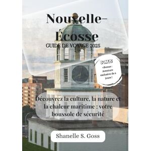 Goss, Shanelle S Nouvelle-Écosse GUIDE DE VOYAGE 2025: Découvrez la culture, la nature et la chaleur maritime : votre boussole de sécurité Goss, Shanelle S Nouvelle-Écosse GUIDE DE VOYAGE 2025: Découvrez la culture, la nature et la chaleur maritime : votre boussole de sécurité