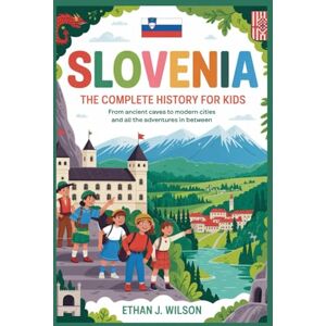 Wilson Slovenia: The Complete History for Kids: From ancient caves to modern cities and all the adventures in between (Collections of Historical Country Books in Europe) Wilson Slovenia: The Complete History for Kids: From ancient caves to modern cities and all the adventures in between (Collections of Historical Country Books in Europe)
