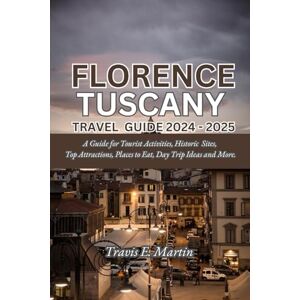 Martin, Travis E. Florence Tuscany Travel Guide 2024 – 2025: A Guide for Tourist Activities, Historic Sites, Top Attractions, Places to Eat, Day Trip Ideas and More. Martin, Travis E. Florence Tuscany Travel Guide 2024 – 2025: A Guide for Tourist Activities, Historic Sites, Top Attractions, Places to Eat, Day Trip Ideas and More.