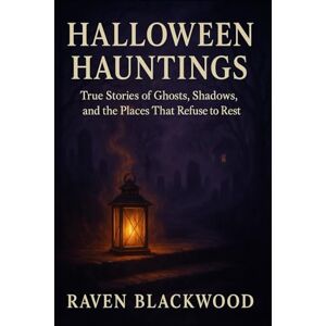 Blackwood, Raven Halloween Hauntings: True Stories of Ghosts, Shadows, and the Places That Refuse to Rest (The Raven Blackwood Halloween Compendium) Blackwood, Raven Halloween Hauntings: True Stories of Ghosts, Shadows, and the Places That Refuse to Rest (The Raven Blackwood Halloween Compendium)