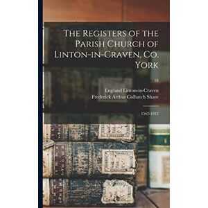 The Registers of the Parish Church of Linton-in-Craven, Co. York: 1562-1812; 18 The Registers of the Parish Church of Linton-in-Craven, Co. York: 1562-1812; 18