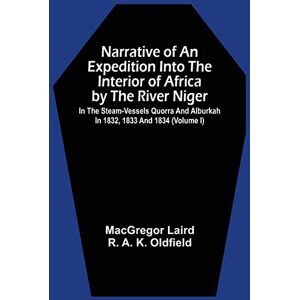 Laird, MacGregor Narrative Of An Expedition Into The Interior Of Africa By The River Niger In The Steam-Vessels Quorra And Alburkah In 1832, 1833 And 1834 (Volume I) Laird, MacGregor Narrative Of An Expedition Into The Interior Of Africa By The River Niger In The Steam-Vessels Quorra And Alburkah In 1832, 1833 And 1834 (Volume I)