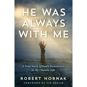 Hornak, Robert He Was Always with Me: A True Story of God's Persistence in My Chaotic Life Hornak, Robert He Was Always with Me: A True Story of God's Persistence in My Chaotic Life