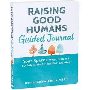 Clarke-Fields, Hunter Raising Good Humans Guided Journal: Your Space to Write, Reflect, and Set Intentions for Mindful Parenting (The New Harbinger Journals for Change) Clarke-Fields, Hunter Raising Good Humans Guided Journal: Your Space to Write, Reflect, and Set Intentions for Mindful Parenting (The New Harbinger Journals for Change)