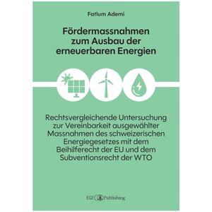 Ademi, Fatlum Fördermassnahmen zum Ausbau der erneuerbaren Energien: Eine rechtsvergleichende Untersuchung zur Vereinbarkeit ausgewählter Massnahmen des ... der EU und dem Subventionsrecht der WTO Ademi, Fatlum Fördermassnahmen zum Ausbau der erneuerbaren Energien: Eine rechtsvergleichende Untersuchung zur Vereinbarkeit ausgewählter Massnahmen des ... der EU und dem Subventionsrecht der WTO