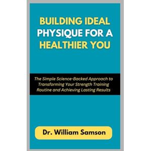Samson Building Ideal Physique For a Healthier You: The Simple Science-Backed Approach to Transforming Your Strength Training Routine and Achieving Lasting Results Samson Building Ideal Physique For a Healthier You: The Simple Science-Backed Approach to Transforming Your Strength Training Routine and Achieving Lasting Results