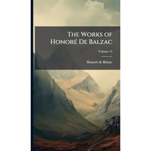 de Balzac, Honorã(c) The Works of HonorÃ(c) De Balzac de Balzac, Honorã(c) The Works of HonorÃ(c) De Balzac