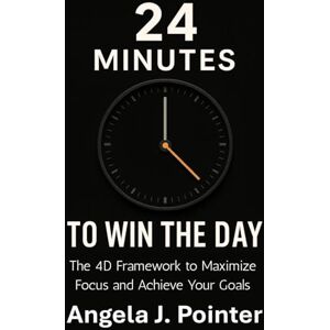 Pointer, Angela J. 24 Minutes to Win the Day: The 4D Framework to Maximize Focus and Achieve Your Goals Pointer, Angela J. 24 Minutes to Win the Day: The 4D Framework to Maximize Focus and Achieve Your Goals