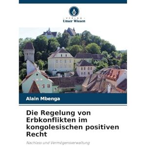 Mbenga, Alain Die Regelung von Erbkonflikten im kongolesischen positiven Recht: Nachlass und Vermögensverwaltung Mbenga, Alain Die Regelung von Erbkonflikten im kongolesischen positiven Recht: Nachlass und Vermögensverwaltung
