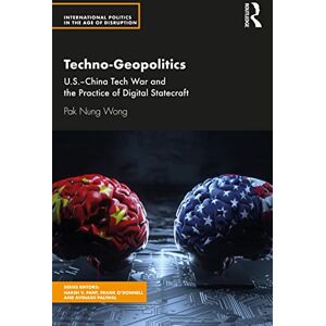 Nung Wong, Pak Techno-Geopolitics: US-China Tech War and the Practice of Digital Statecraft (International Politics in the Age of Disruption) Nung Wong, Pak Techno-Geopolitics: US-China Tech War and the Practice of Digital Statecraft (International Politics in the Age of Disruption)