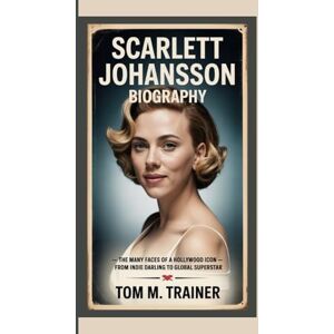 M. TRAINER, TOM SCARLETT JOHANSSON BIOGRAPHY: The Many Faces of a Hollywood Icon — From Indie Darling to Global Superstar M. TRAINER, TOM SCARLETT JOHANSSON BIOGRAPHY: The Many Faces of a Hollywood Icon — From Indie Darling to Global Superstar