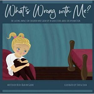 McGuirk, Heidi Rain What's Wrong With Me?: The Lasting Impact on Children who Grow up in Addiction, Abuse or Dysfunction. McGuirk, Heidi Rain What's Wrong With Me?: The Lasting Impact on Children who Grow up in Addiction, Abuse or Dysfunction.