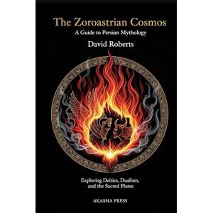 Roberts The Zoroastrian Cosmos: A Guide to Persian Mythology: Exploring Deities, Dualism, and the Sacred Flame (Gods of the World: Ancient Pantheons and Divine Myths) Roberts The Zoroastrian Cosmos: A Guide to Persian Mythology: Exploring Deities, Dualism, and the Sacred Flame (Gods of the World: Ancient Pantheons and Divine Myths)