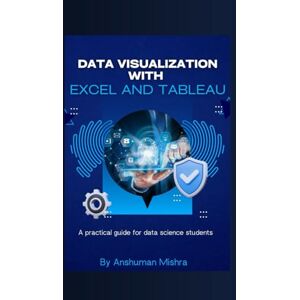 Mishra, Anshuman Data visualization with excel and tableaU: A practical guide for data science students Mishra, Anshuman Data visualization with excel and tableaU: A practical guide for data science students