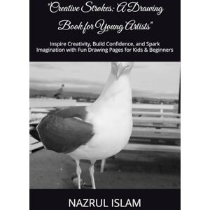 ISLAM, MR NAZRUL Creative Strokes: A Drawing Book for Young Artists": Inspire Creativity, Build Confidence, and Spark Imagination with Fun Drawing Pages for Kids & Beginners ISLAM, MR NAZRUL Creative Strokes: A Drawing Book for Young Artists": Inspire Creativity, Build Confidence, and Spark Imagination with Fun Drawing Pages for Kids & Beginners