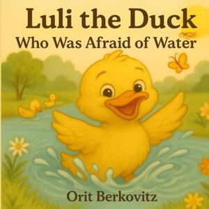 Berkovitz, Orit Luli the Duck Who Was Afraid of Water: Facing fears with a little courage and a lot of heart Berkovitz, Orit Luli the Duck Who Was Afraid of Water: Facing fears with a little courage and a lot of heart