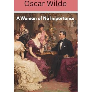 Wilde, Oscar A Woman of No Importance: An Oscar Wilde Play (Annotated) Wilde, Oscar A Woman of No Importance: An Oscar Wilde Play (Annotated)