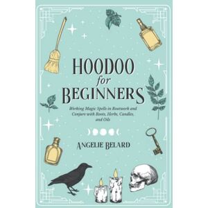 Belard, Angelie Hoodoo For Beginners: Working Magic Spells in Rootwork and Conjure with Roots, Herbs, Candles, and Oils: 1 (Hoodoo for Life) Belard, Angelie Hoodoo For Beginners: Working Magic Spells in Rootwork and Conjure with Roots, Herbs, Candles, and Oils: 1 (Hoodoo for Life)