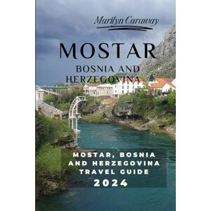 Caraway, Marilyn MOSTAR, BOSNIA AND HERZEGOVINA TRAVEL GUIDE 2024: Coffee, Cobblestones, Beyond the Bridge, Bosnia's Crown Jewel, Unveiling the Heart of Herzegovina Caraway, Marilyn MOSTAR, BOSNIA AND HERZEGOVINA TRAVEL GUIDE 2024: Coffee, Cobblestones, Beyond the Bridge, Bosnia's Crown Jewel, Unveiling the Heart of Herzegovina