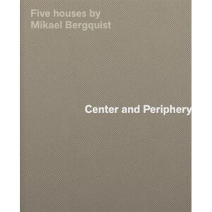 Bergquist, Mikael Center and Periphery: Five Houses by Mikael Bergquist Bergquist, Mikael Center and Periphery: Five Houses by Mikael Bergquist