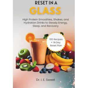 Sweet, Dr. I. E. Reset in a Glass: High Protein Smoothies, Shakes, and Hydration Drinks to Steady Energy, Sleep, and Recovery: 1 (Health Shift Guides) Sweet, Dr. I. E. Reset in a Glass: High Protein Smoothies, Shakes, and Hydration Drinks to Steady Energy, Sleep, and Recovery: 1 (Health Shift Guides)