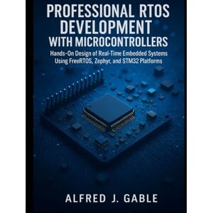 Gable, Alfred J. Professional RTOS Development with Microcontrollers: Hands-On Design of Real-Time Embedded Systems Using FreeRTOS, Zephyr, and STM32 Platforms: 4 (Smart Edge Engineering) Gable, Alfred J. Professional RTOS Development with Microcontrollers: Hands-On Design of Real-Time Embedded Systems Using FreeRTOS, Zephyr, and STM32 Platforms: 4 (Smart Edge Engineering)