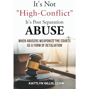 Gillis, Kaytlyn IT'S NOT “HIGH CONFLICT” IT’S POST-SEPARATION ABUSE: When Abusers Weaponize the Courts as a Form of Retaliation Gillis, Kaytlyn IT'S NOT “HIGH CONFLICT” IT’S POST-SEPARATION ABUSE: When Abusers Weaponize the Courts as a Form of Retaliation