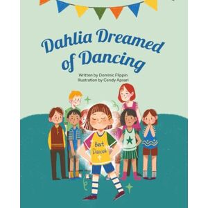 Flippin, Dominic Dahlia Dreamed of Dancing: A rhyming tale of courage, confidence, and dancing dreams Flippin, Dominic Dahlia Dreamed of Dancing: A rhyming tale of courage, confidence, and dancing dreams