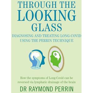 Perrin, Raymond Through the Looking Glass: Diagnosing and Treating Long COVID using the Perrin Technique: How the symptoms of Long-Covid can be reverse via lymphatic drainage of the brain Perrin, Raymond Through the Looking Glass: Diagnosing and Treating Long COVID using the Perrin Technique: How the symptoms of Long-Covid can be reverse via lymphatic drainage of the brain